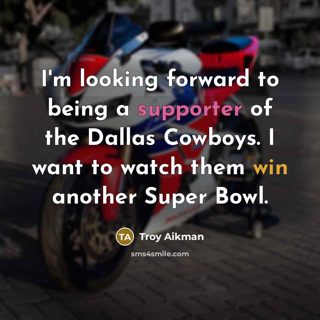 “I'm looking forward to being a supporter of the Dallas Cowboys. I want to watch them win another Super Bowl.” quote by Troy Aikman