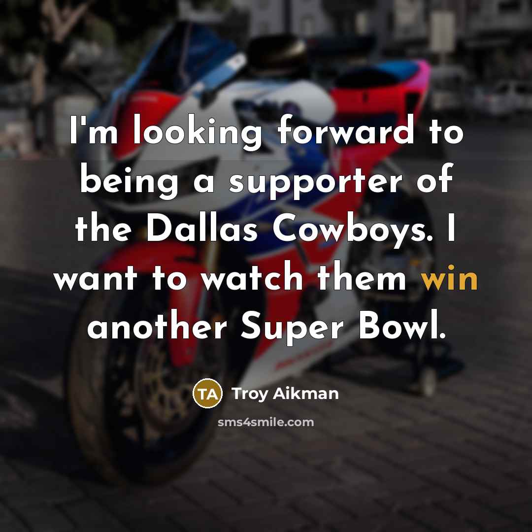 “I'm looking forward to being a supporter of the Dallas Cowboys. I want to watch them win another Super Bowl.” quote by Troy Aikman