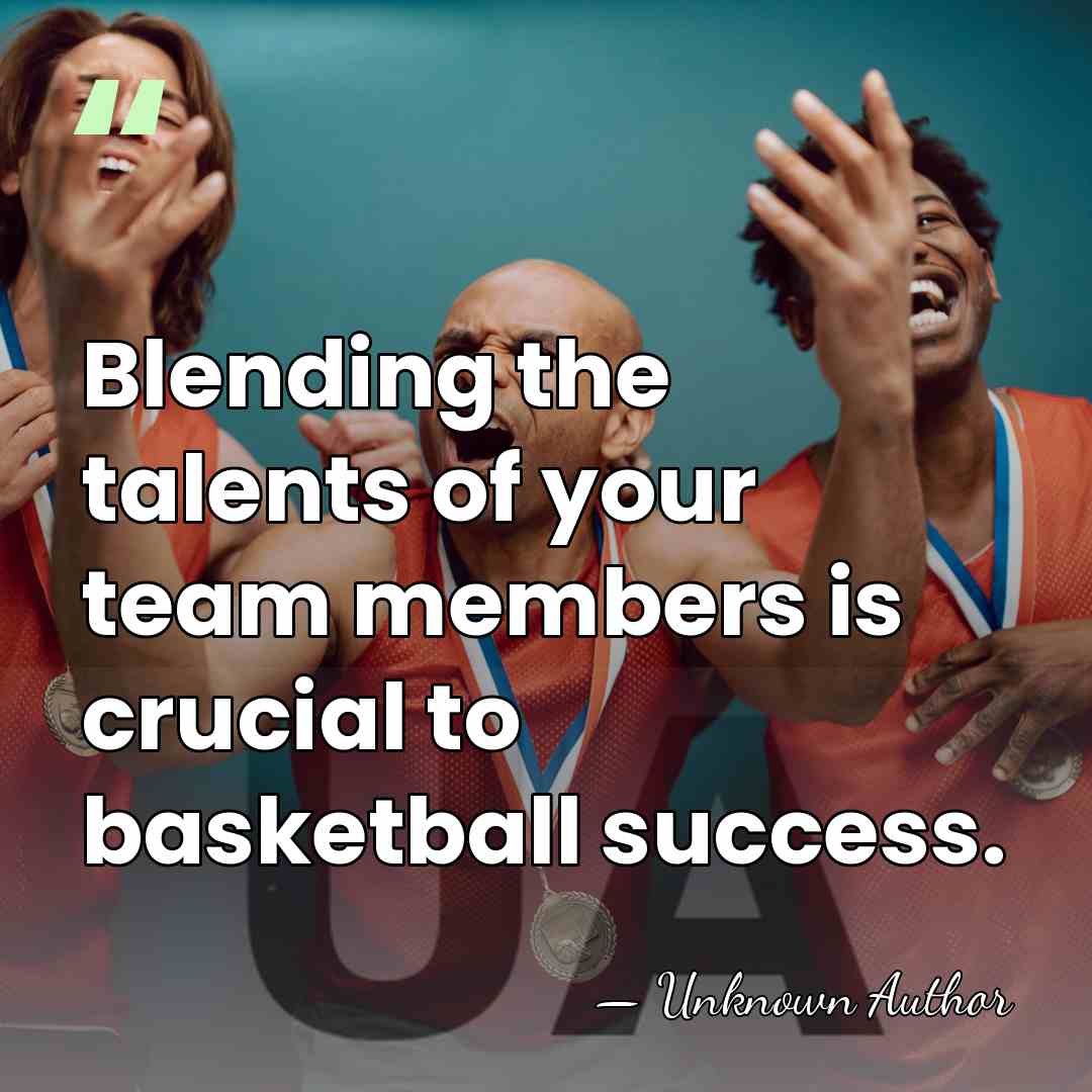 Blending the talents of your team members is crucial to basketball success. - Unknown Author