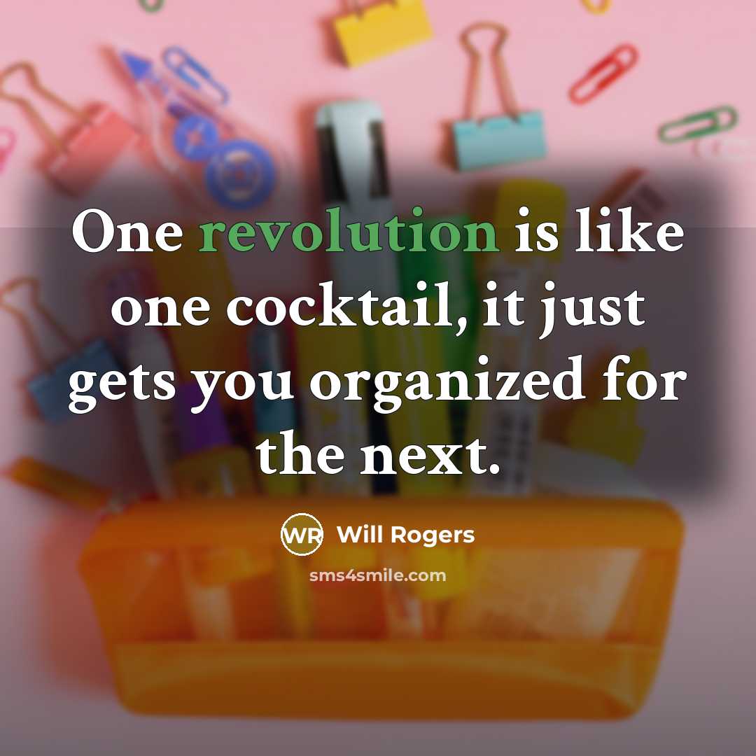 “One revolution is like one cocktail, it just gets you organized for the next.” quote by Will Rogers