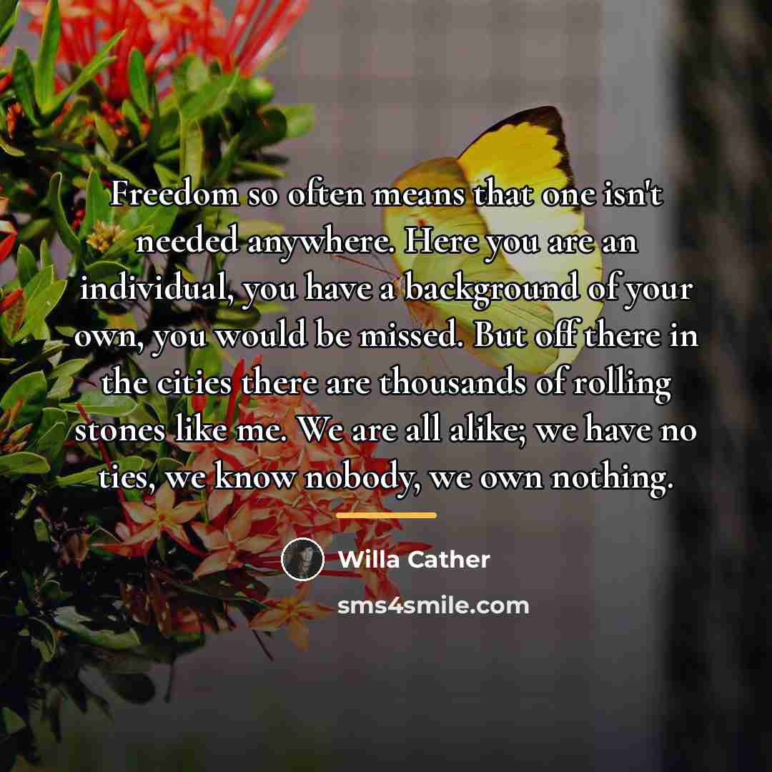 “Freedom so often means that one isn't needed anywhere. Here…” quote by Willa Cather