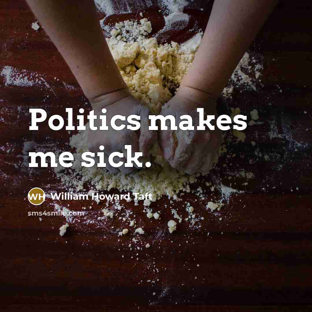 “Politics makes me sick.…” quote by William Howard Taft