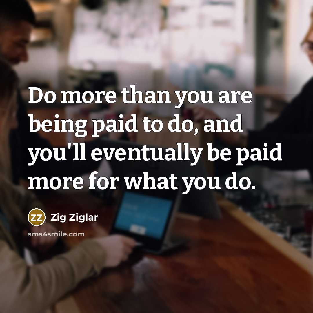 “Do more than you are being paid to do, and…” quote by Zig Ziglar
