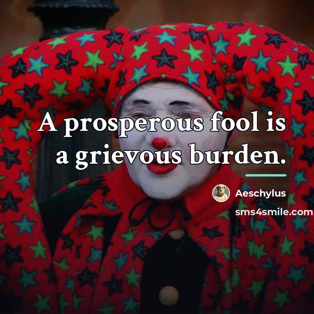 “A prosperous fool is a grievous burden.…” quote by Aeschylus