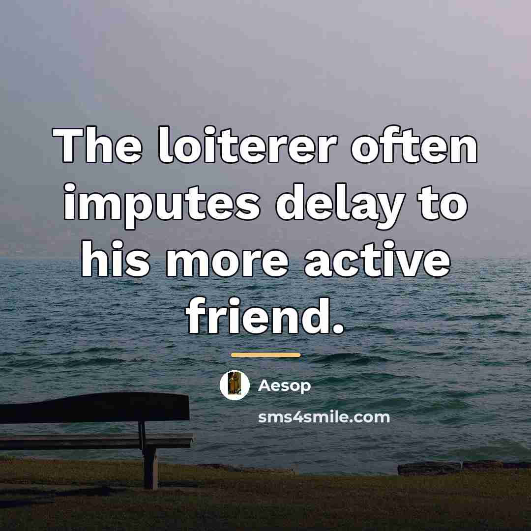 “The loiterer often imputes delay to his more active friend.…” quote by Aesop