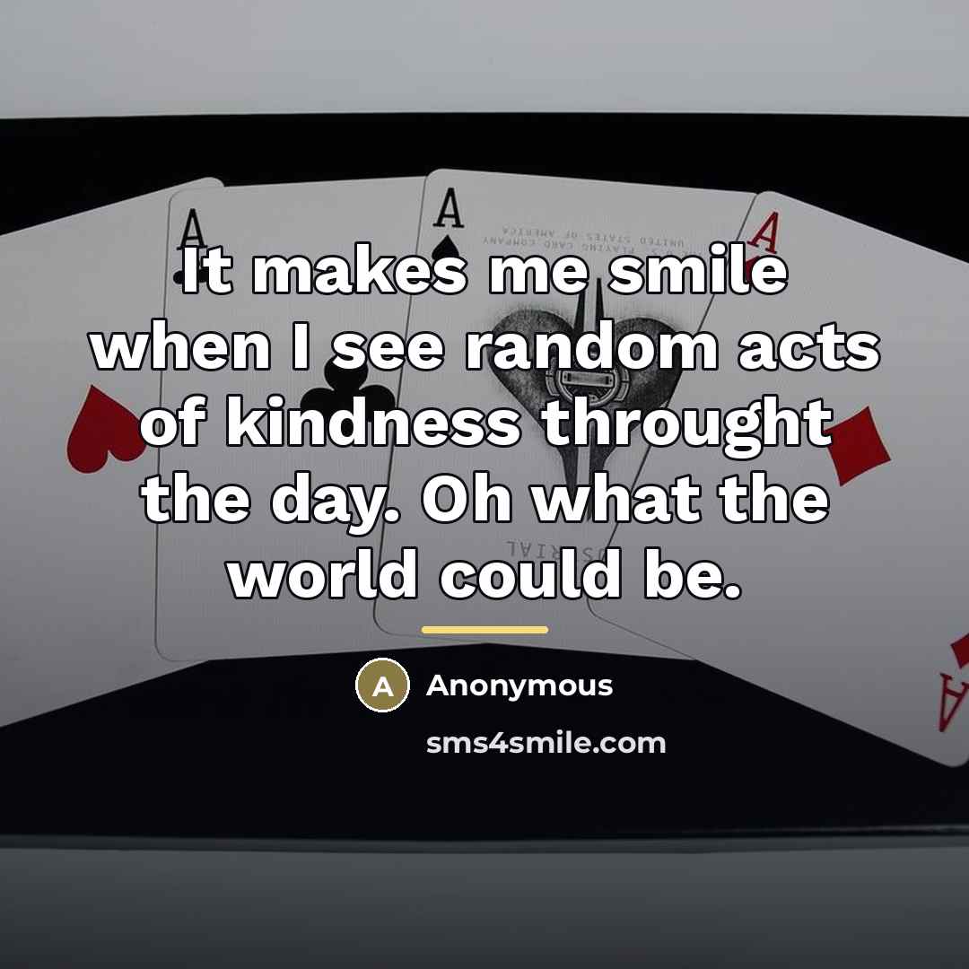 “It makes me smile when I see random acts of…” quote by Anonymous