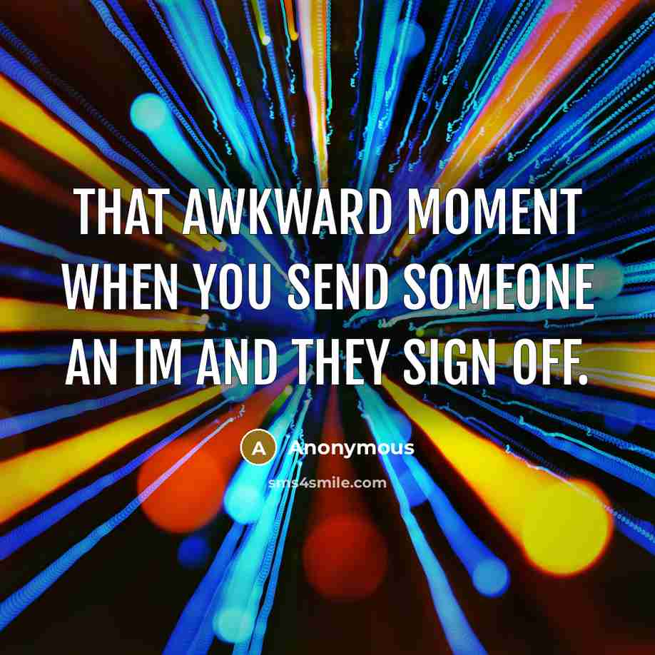 “That awkward moment when you send someone an IM and they sign off.” quote by Anonymous