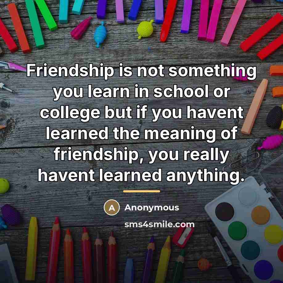 “Friendship is not something you learn in school or college…” quote by Anonymous