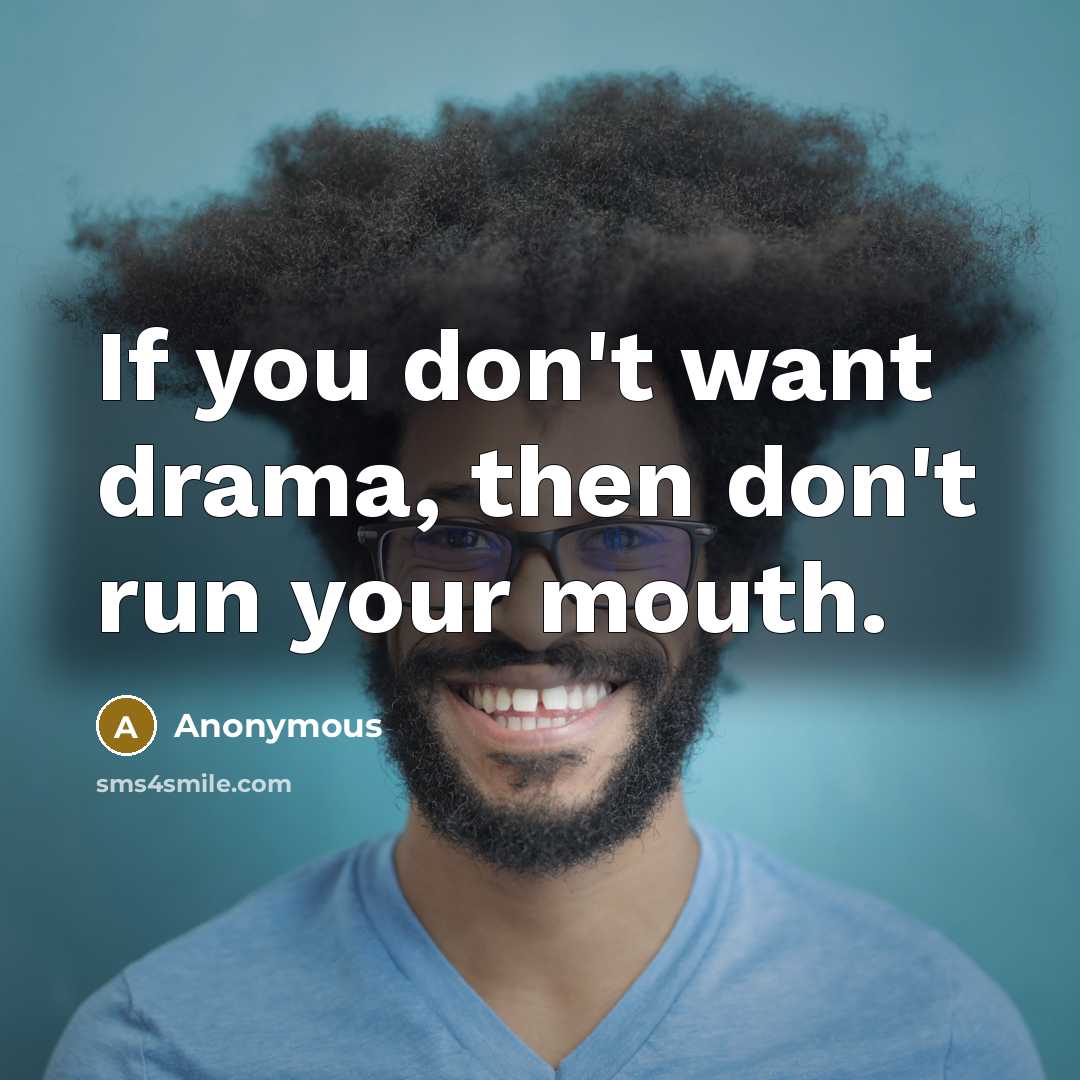 “If you don't want drama, then don't run your mouth.” quote by Anonymous