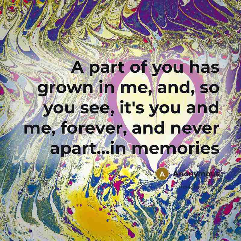 “A part of you has grown in me, and, so…” quote by Anonymous
