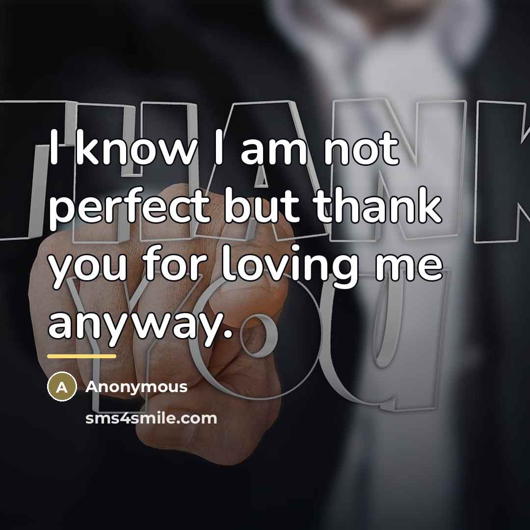 “I know I am not perfect but thank you for loving me anyway.” quote by Anonymous