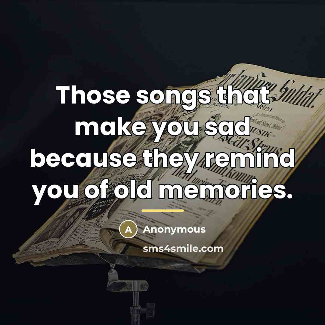 “Those songs that make you sad because they remind you…” quote by Anonymous