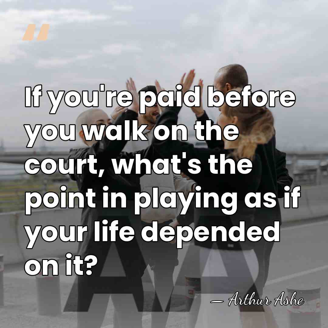 If you're paid before you walk on the court, what's the point&hellip; - Arthur Ashe