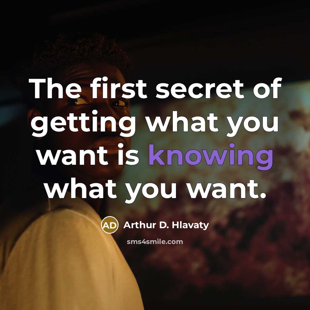 “The first secret of getting what you want is knowing…” quote by Arthur D. Hlavaty