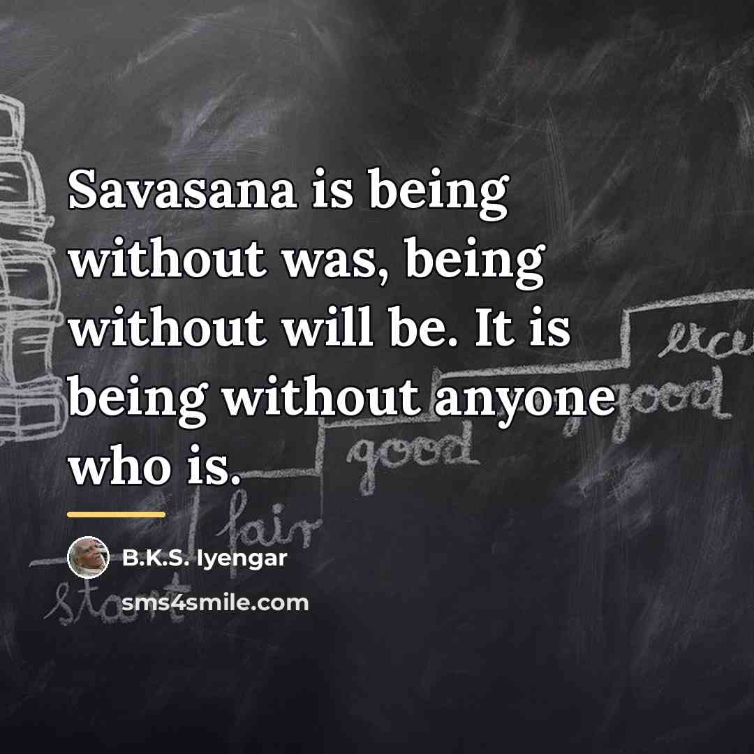 “Savasana is being without was, being without will be. It…” quote by B.K.S. Iyengar