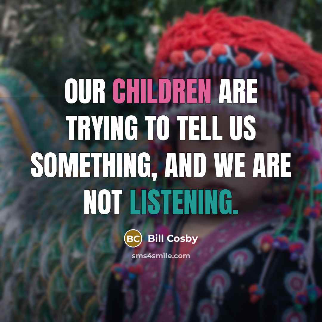 “Our children are trying to tell us something, and we are not listening.” quote by Bill Cosby
