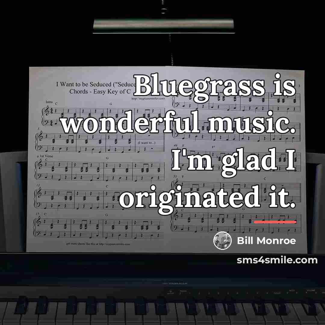 “Bluegrass is wonderful music. I'm glad I originated it.…” quote by Bill Monroe