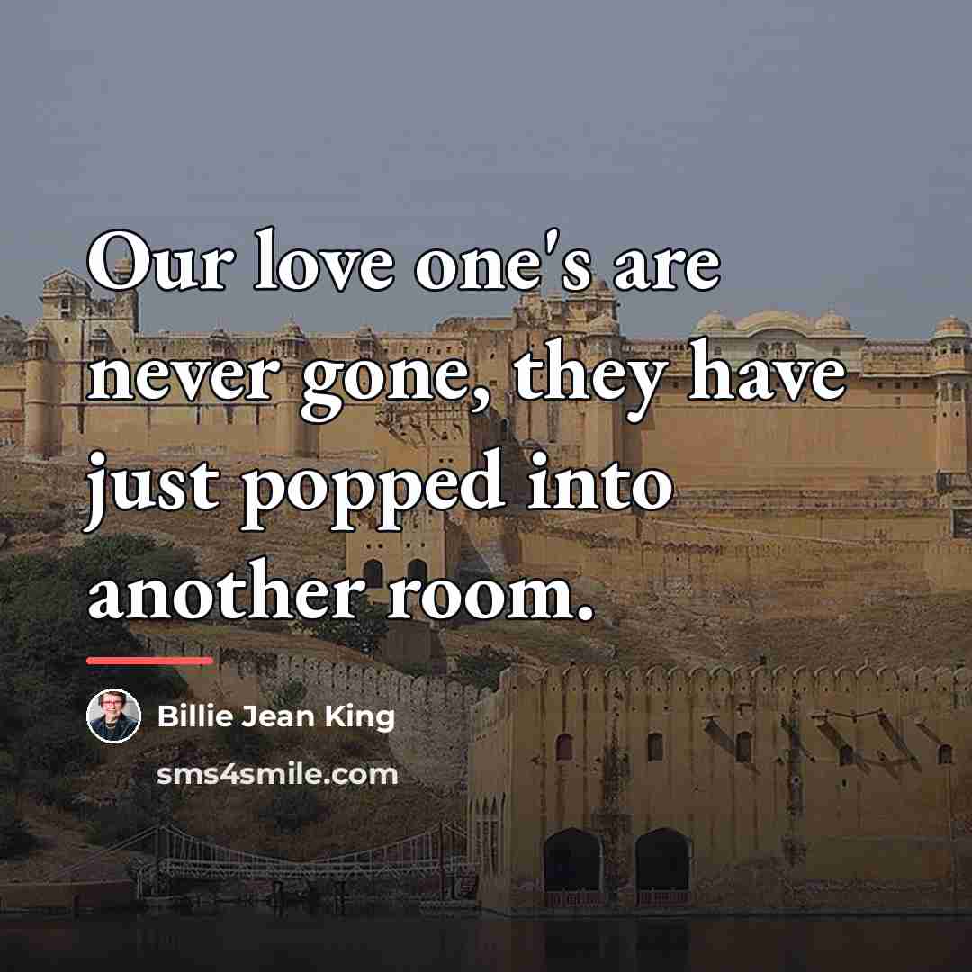 “Our love one's are never gone, they have just popped…” quote by Billie Jean King