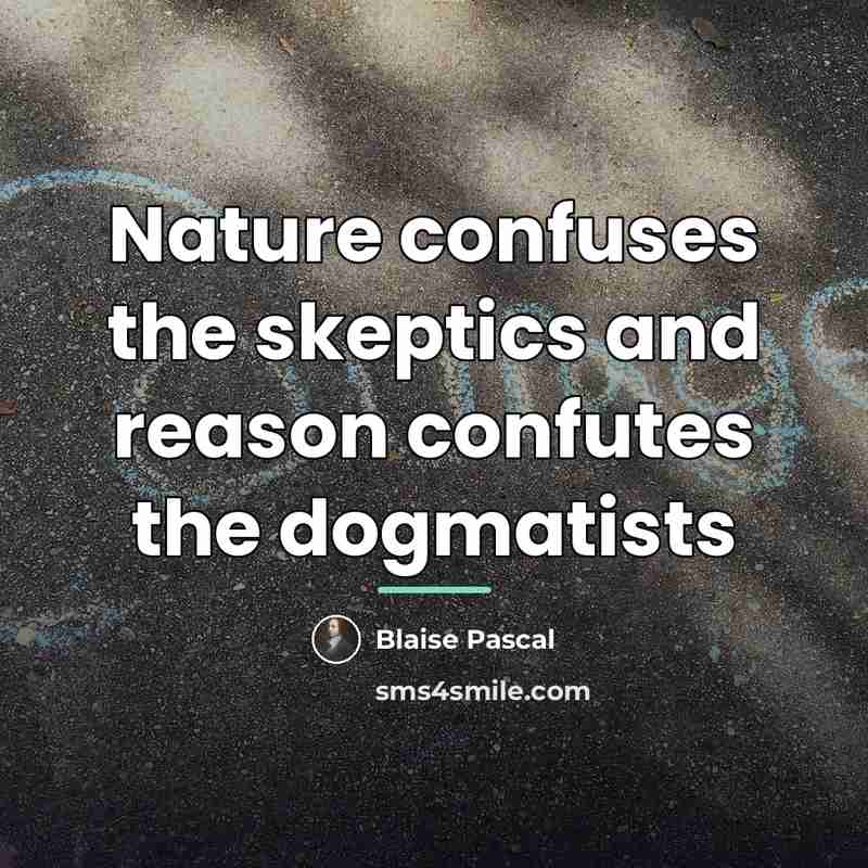 “Nature confuses the skeptics and reason confutes the dogmatists…” quote by Blaise Pascal