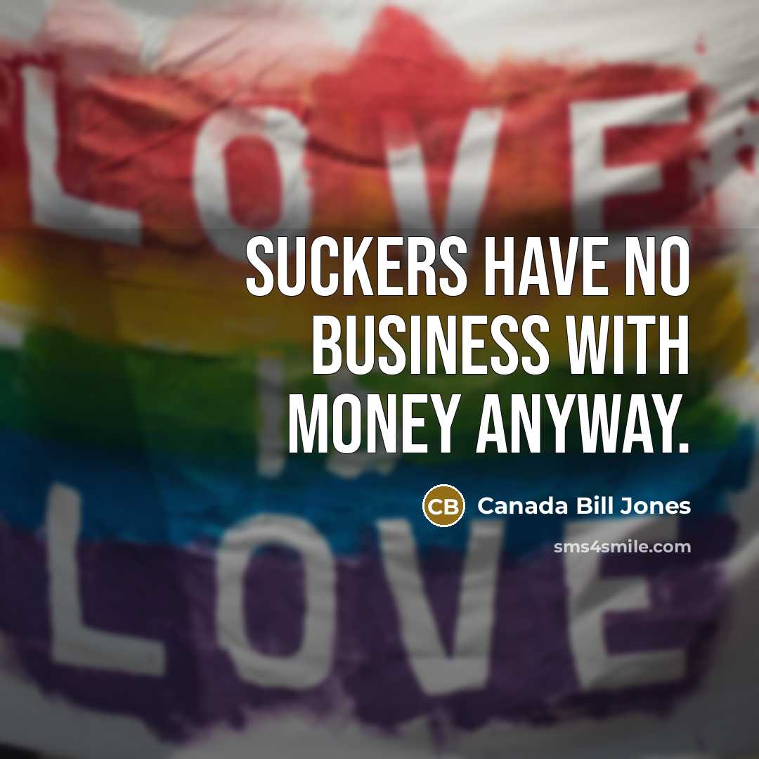 “Suckers have no business with money anyway.…” quote by Canada Bill Jones
