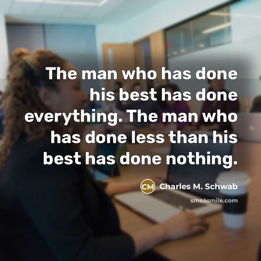 “The man who has done his best has done everything. The man who has done less than his best has done nothing.” quote by Charles M. Schwab