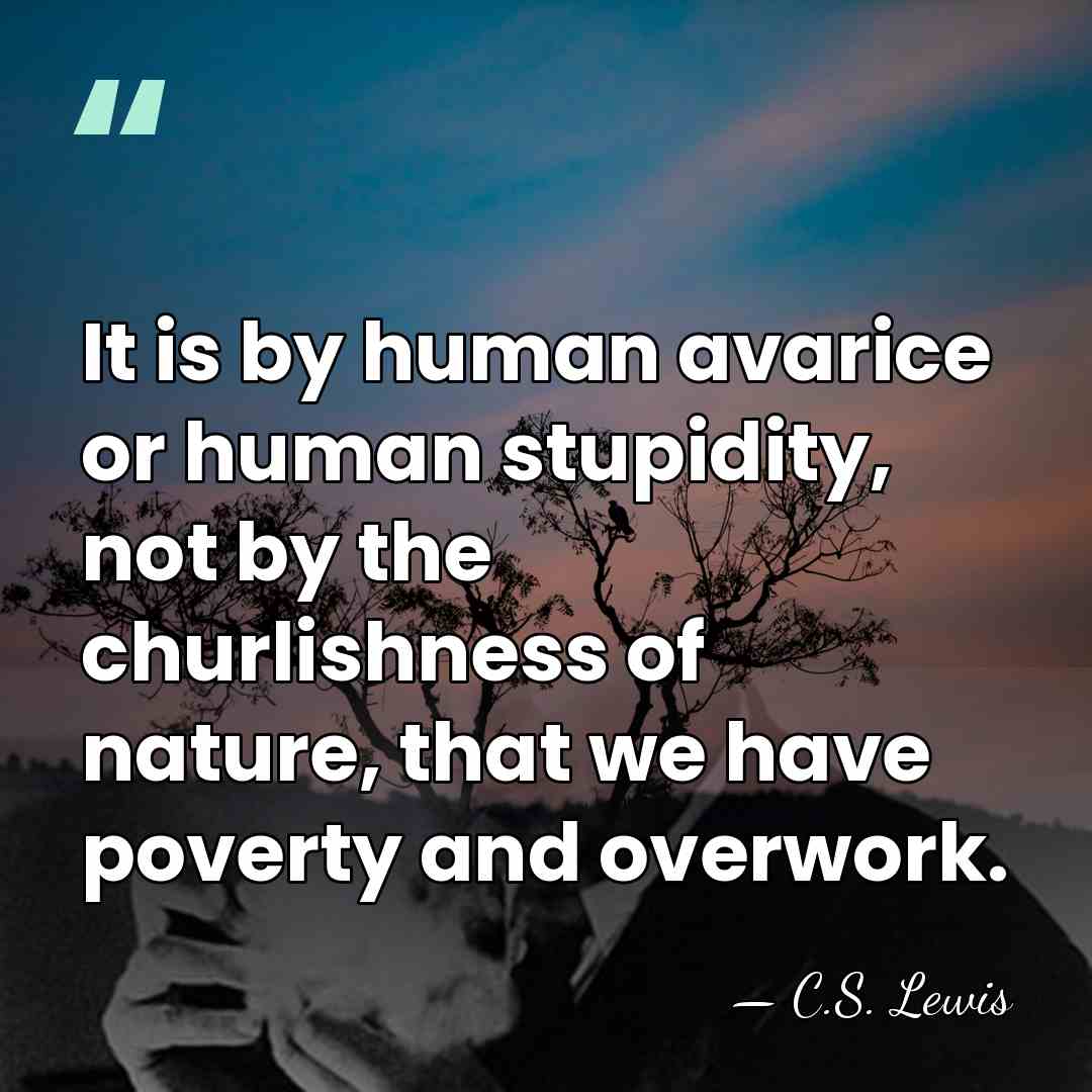 It is by human avarice or human stupidity, not by the churlishness&hellip; - C.S. Lewis