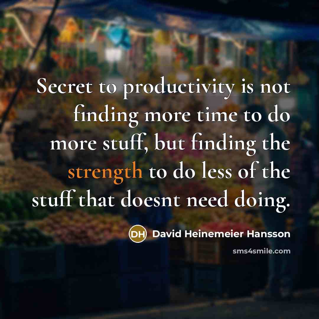 “Secret to productivity is not finding more time to do more stuff, but finding the strength to do less of the stuff that doesnt need doing.” quote by David Heinemeier Hansson