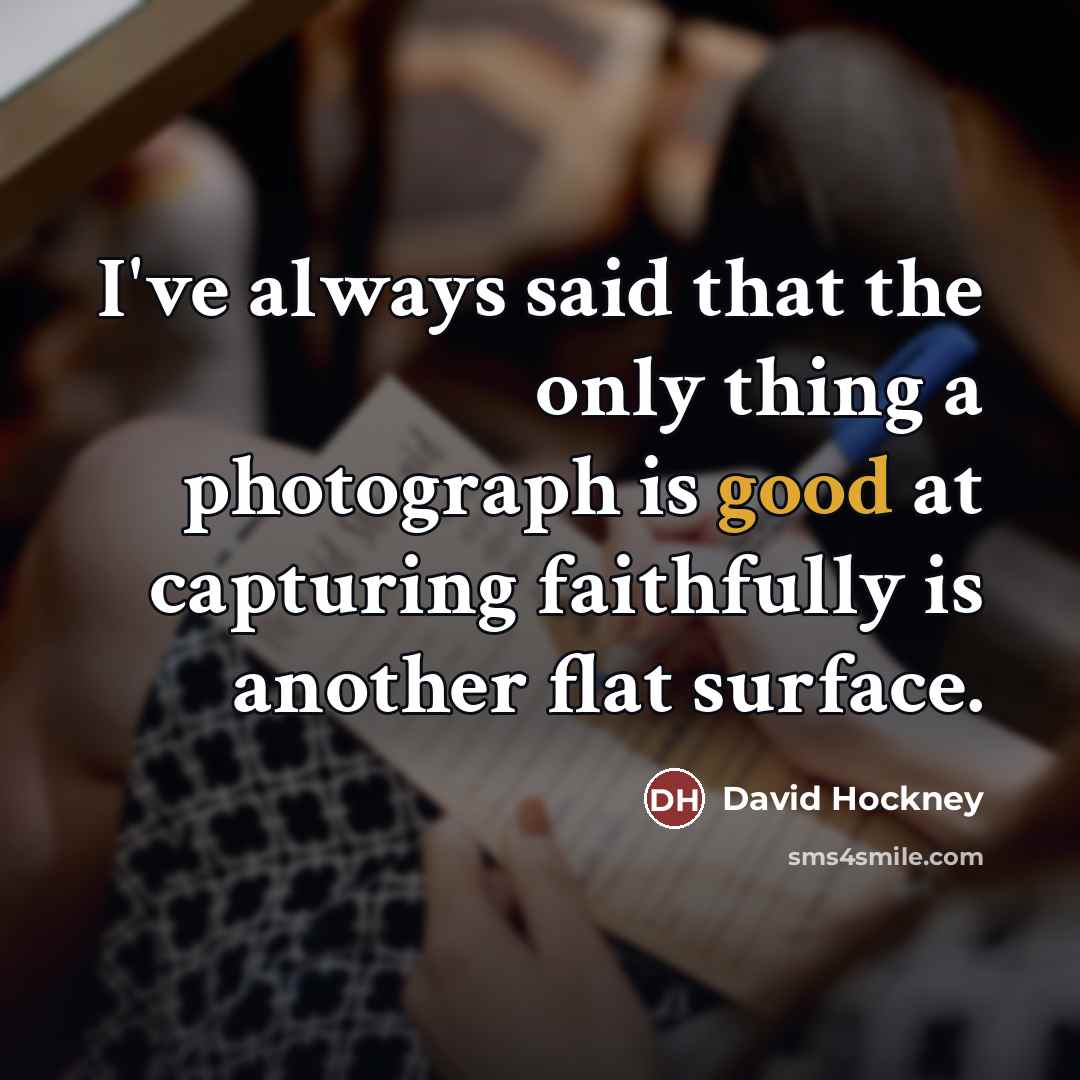 “I've always said that the only thing a photograph is…” quote by David Hockney