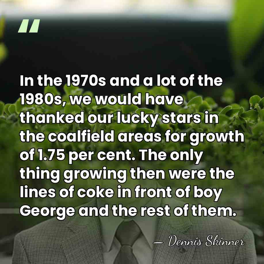 In the 1970s and a lot of the 1980s, we would have&hellip; - Dennis Skinner
