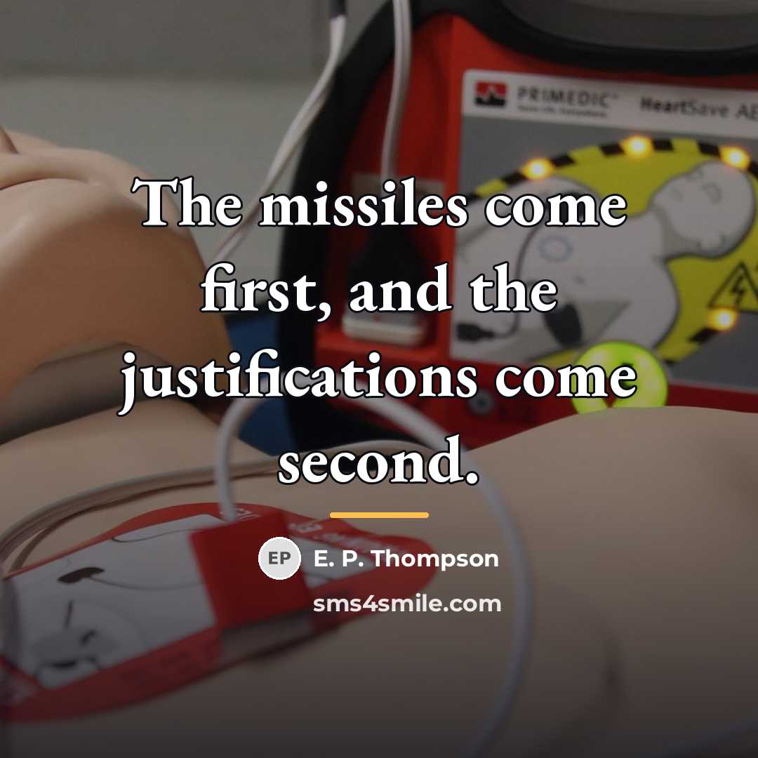 “The missiles come first, and the justifications come second.…” quote by E. P. Thompson