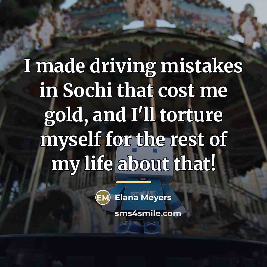 “I made driving mistakes in Sochi that cost me gold,…” quote by Elana Meyers
