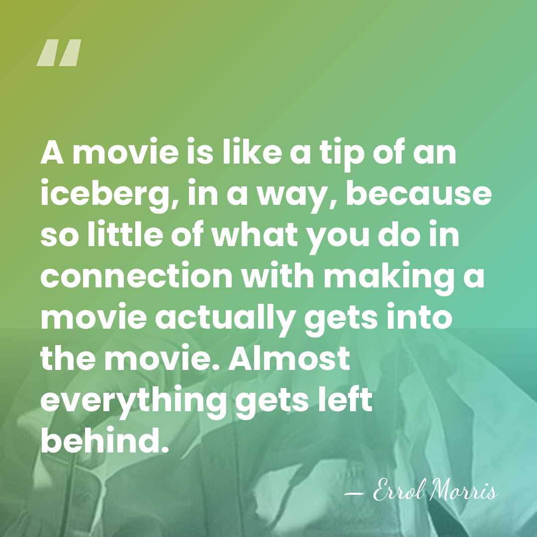 A movie is like a tip of an iceberg, in a way,&hellip; - Errol Morris