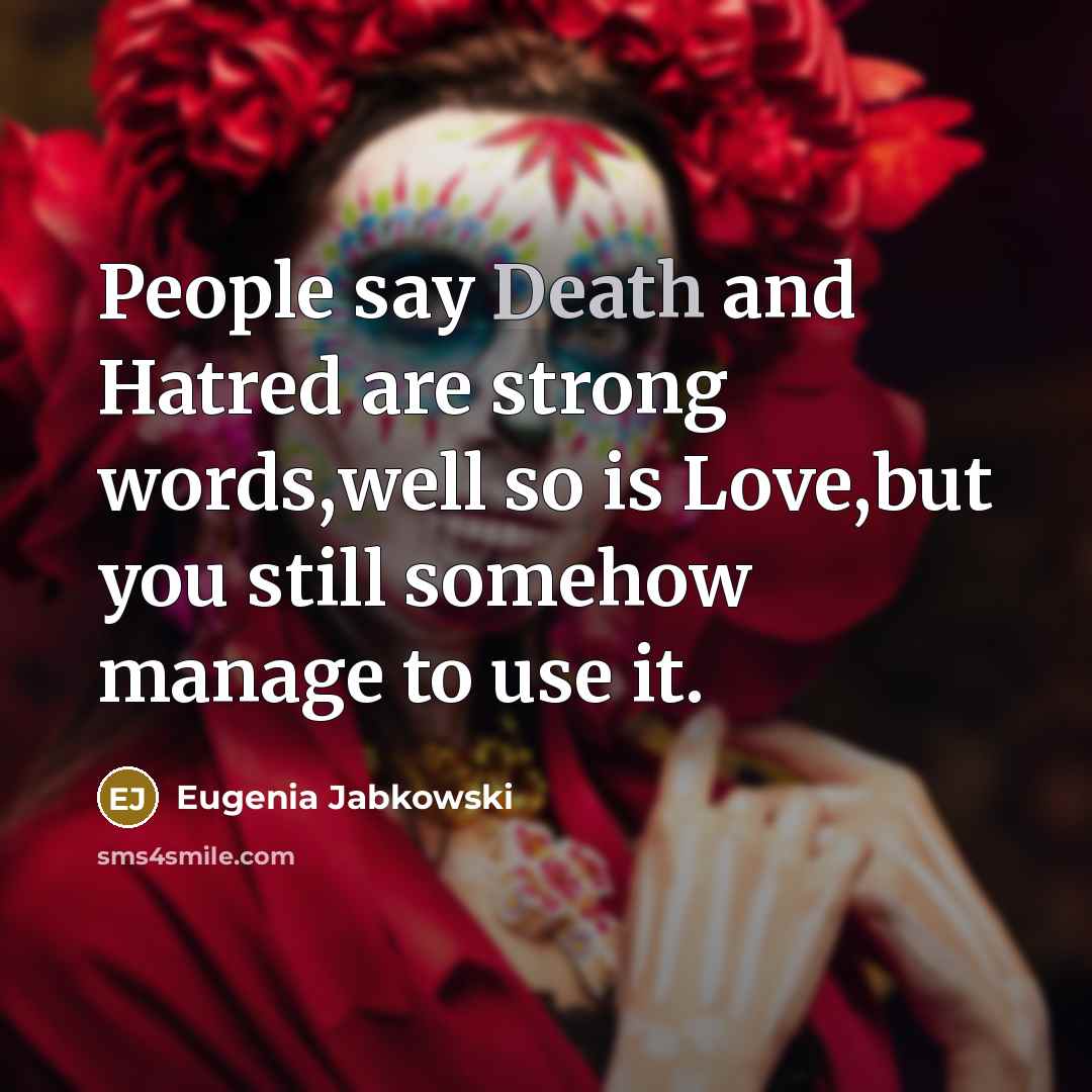“People say Death and Hatred are strong words,well so is…” quote by Eugenia Jabkowski