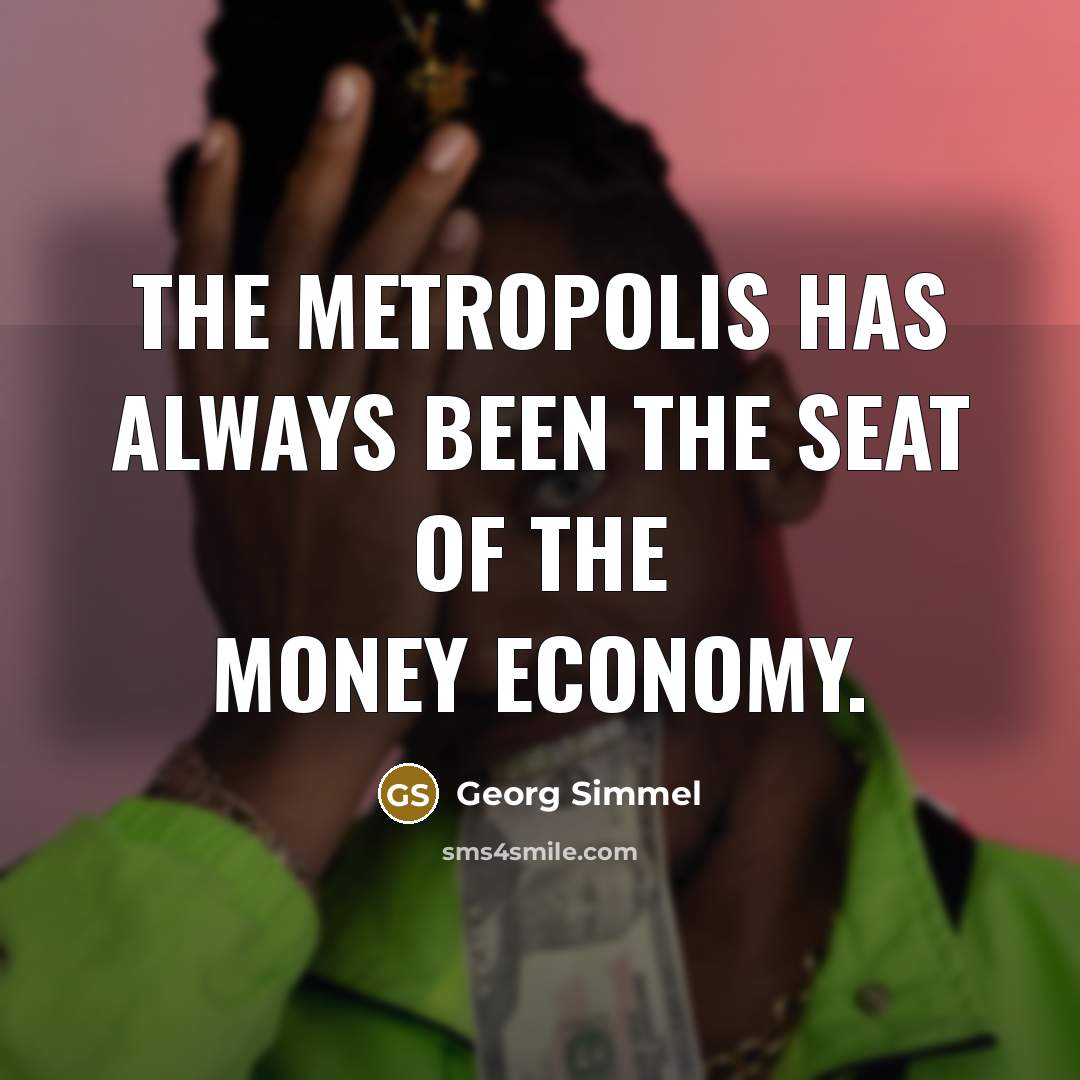 “The metropolis has always been the seat of the money…” quote by Georg Simmel