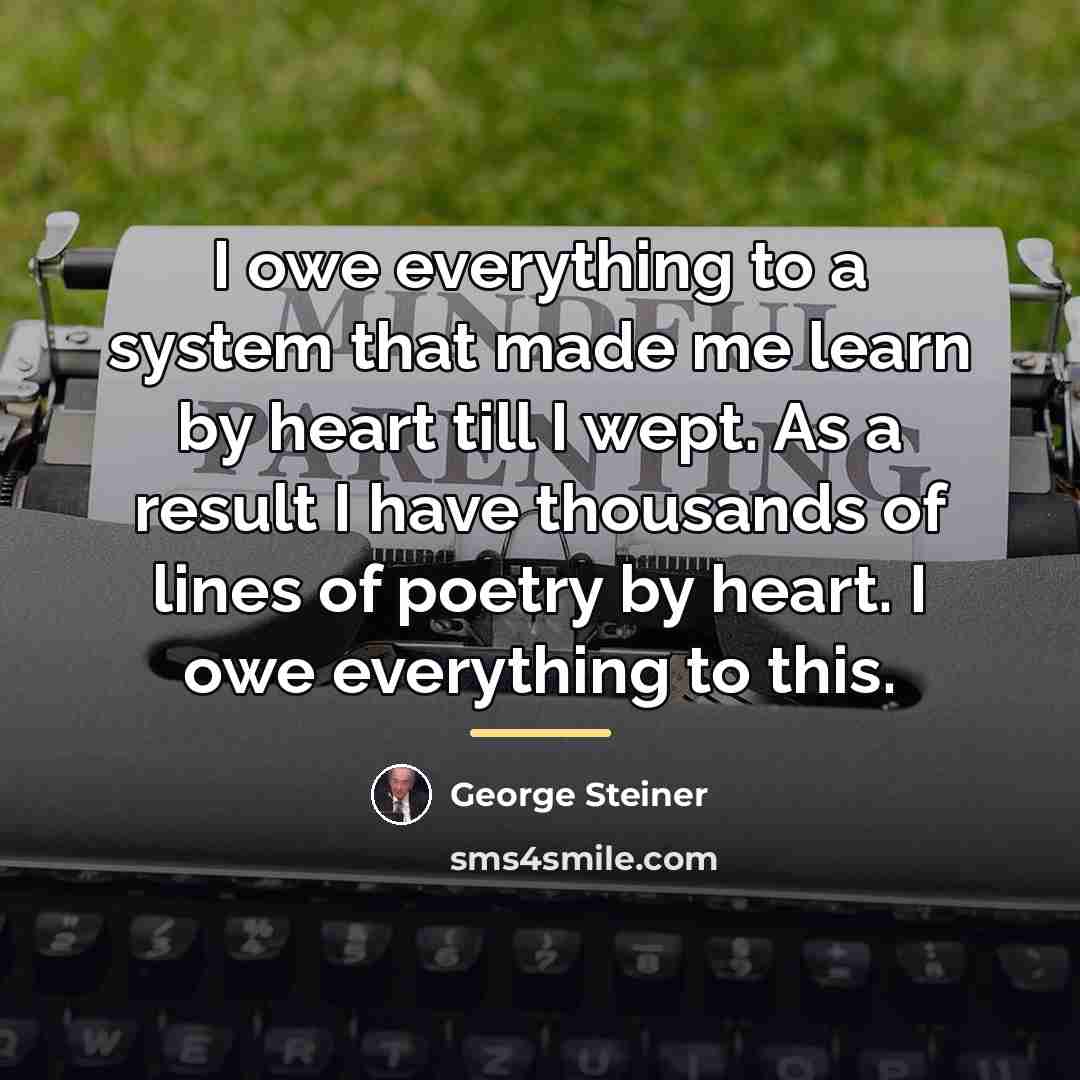 “I owe everything to a system that made me learn…” quote by George Steiner