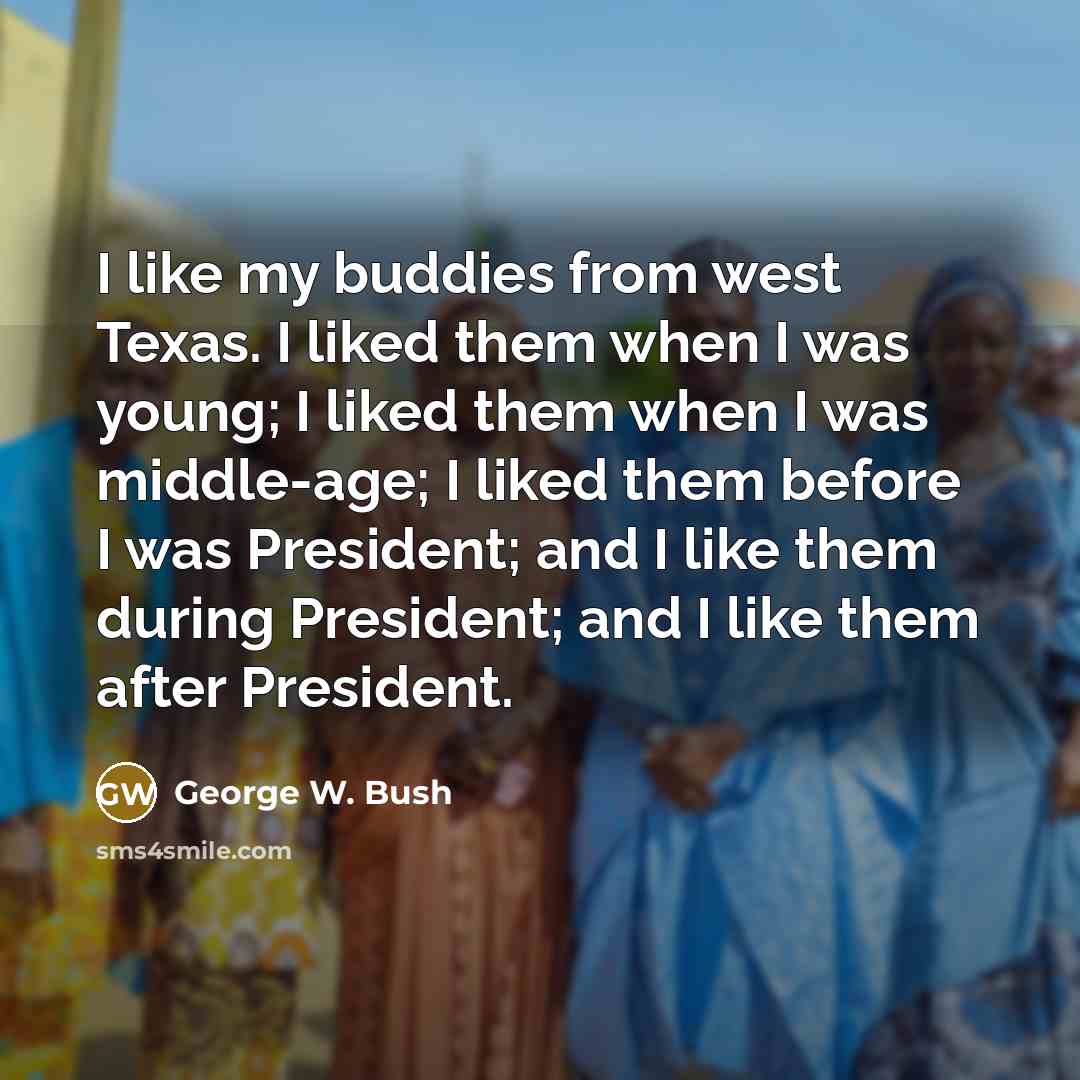 “I like my buddies from west Texas. I liked them…” quote by George W. Bush