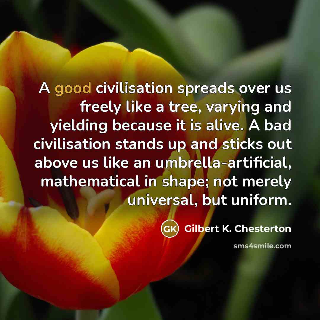 “A good civilisation spreads over us freely like a tree,…” quote by Gilbert K. Chesterton