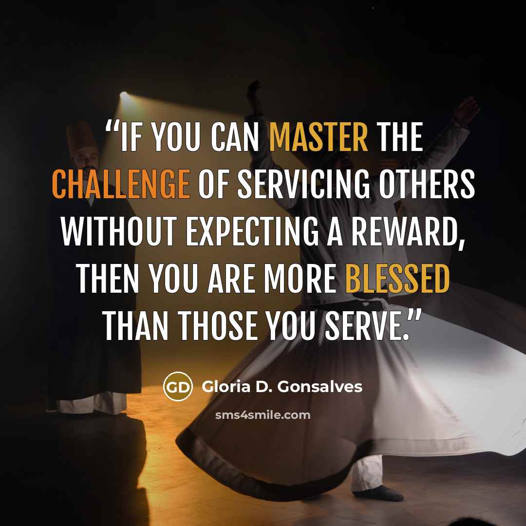 “If you can master the challenge of servicing others without expecting a reward, then you are more blessed than those you serve.” quote by Gloria D. Gonsalves