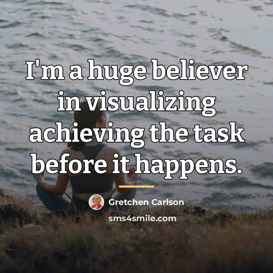 “I'm a huge believer in visualizing achieving the task before…” quote by Gretchen Carlson