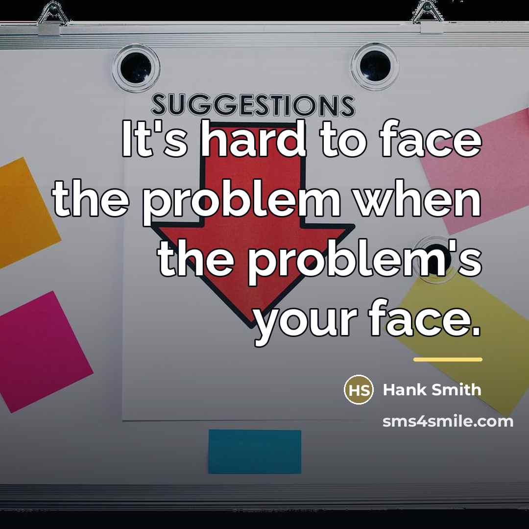 “It's hard to face the problem when the problem's your…” quote by Hank Smith