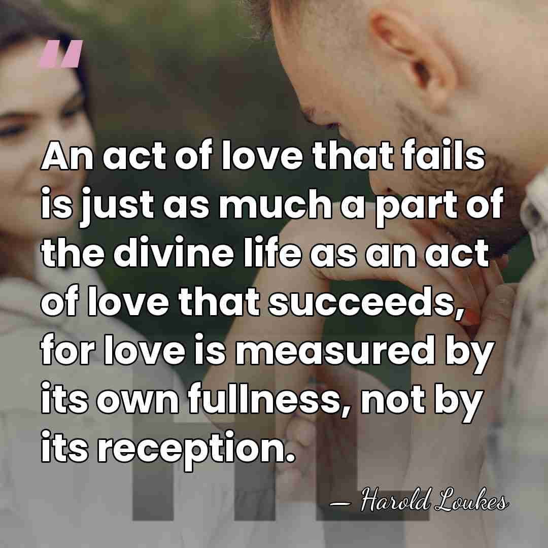 An act of love that fails is just as much a part&hellip; - Harold Loukes