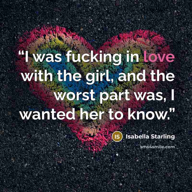 “I was fucking in love with the girl, and the worst part was, I wanted her to know.” quote by Isabella Starling