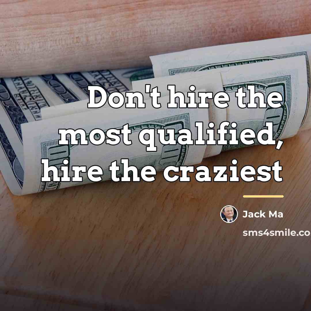 “Don't hire the most qualified, hire the craziest…” quote by Jack Ma