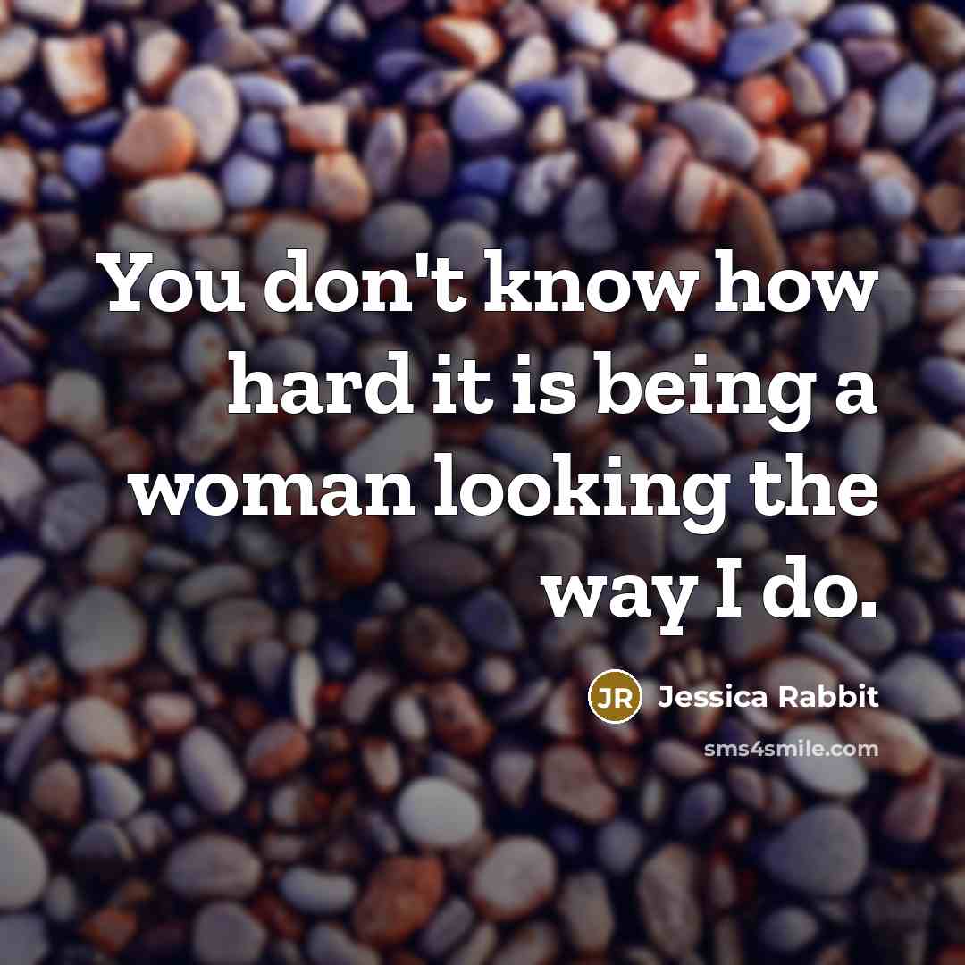 “You don't know how hard it is being a woman looking the way I do.” quote by Jessica Rabbit