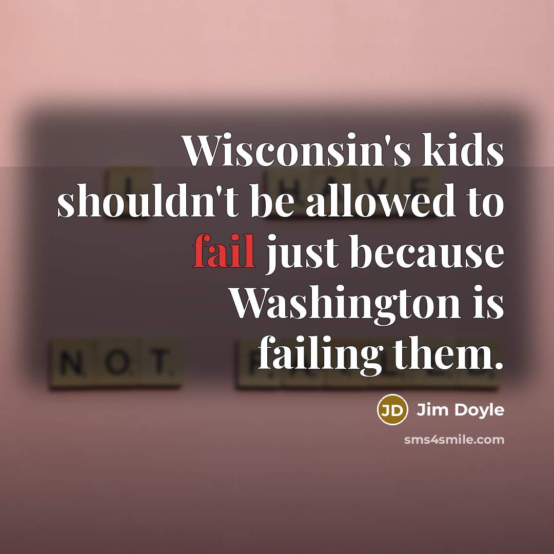 “Wisconsin's kids shouldn't be allowed to fail just because Washington…” quote by Jim Doyle