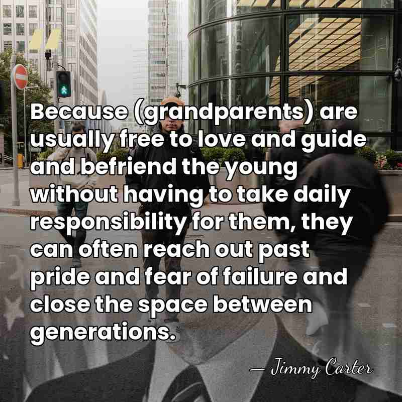 Because (grandparents) are usually free to love and guide and befriend the&hellip; - Jimmy Carter