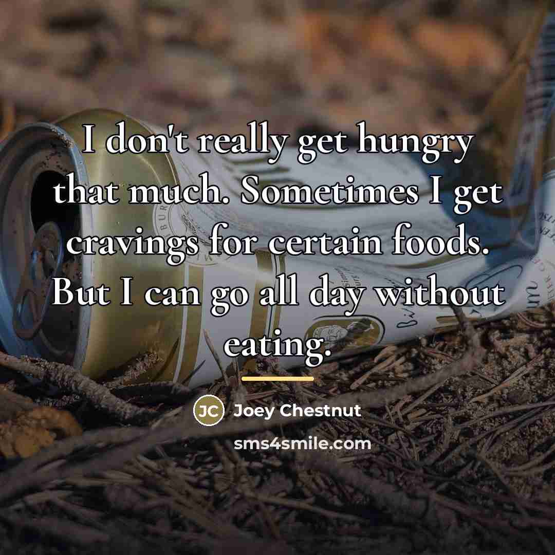 “I don't really get hungry that much. Sometimes I get…” quote by Joey Chestnut