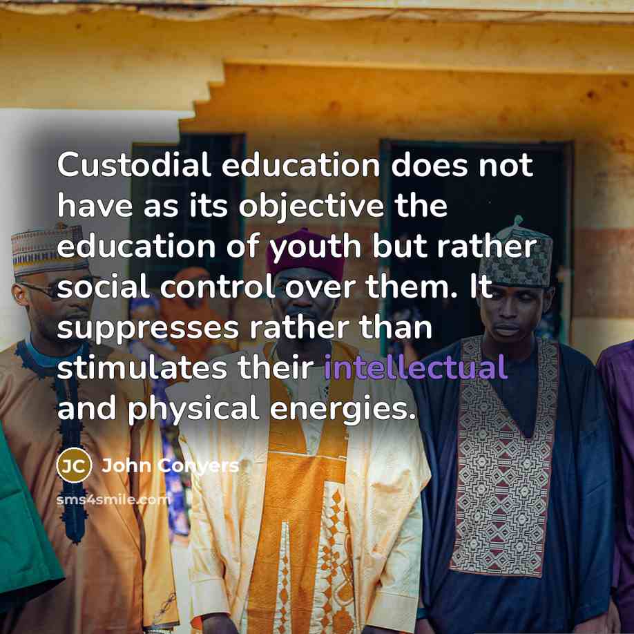 “Custodial education does not have as its objective the education…” quote by John Conyers