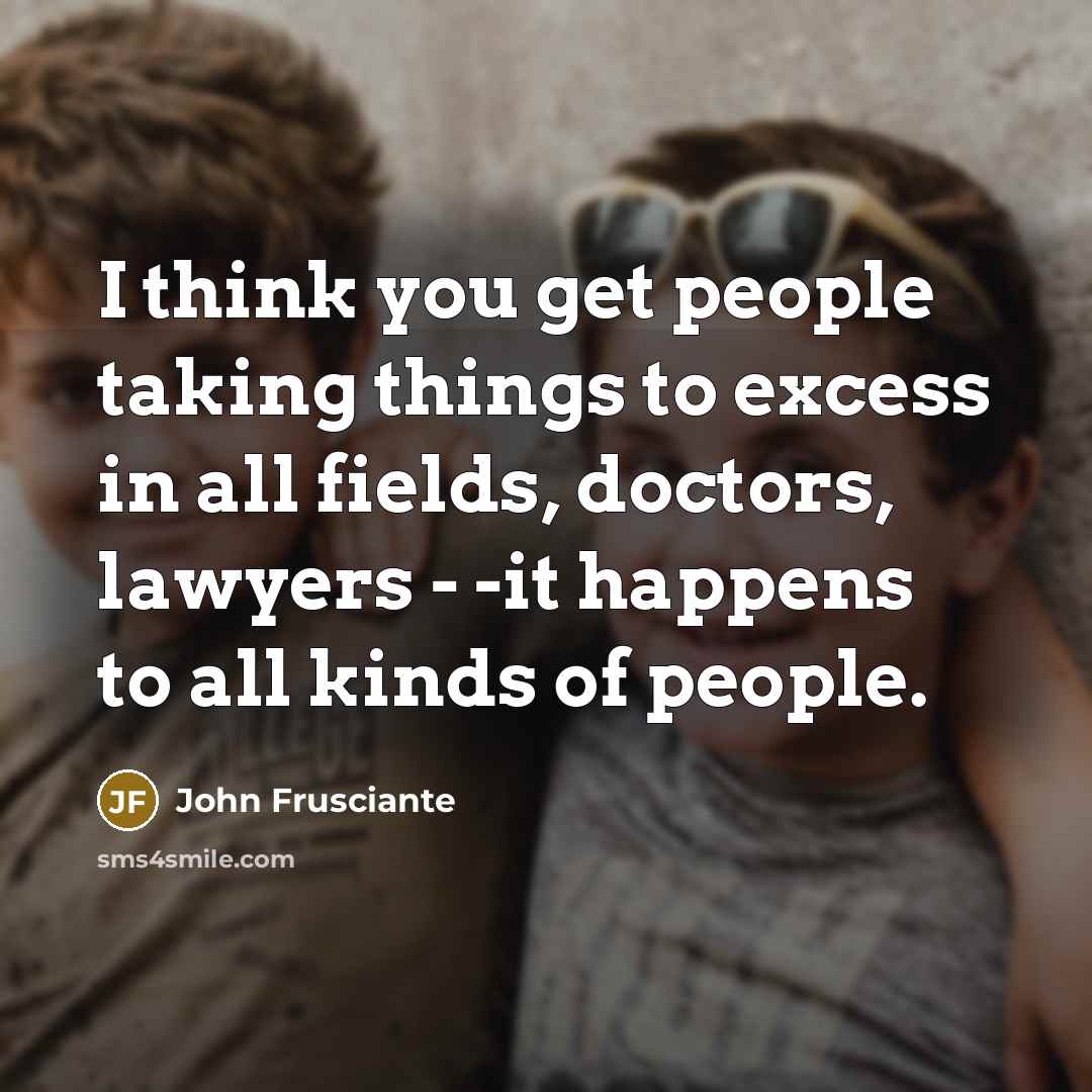 “I think you get people taking things to excess in…” quote by John Frusciante