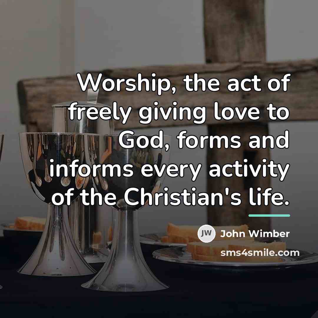 “Worship, the act of freely giving love to God, forms…” quote by John Wimber